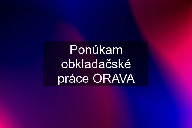 Ponúkam obkladačské práce ORAVA