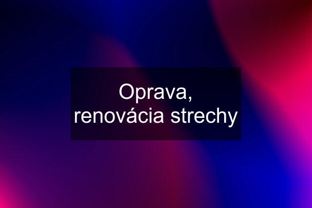 Oprava, renovácia strechy