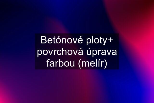 Betónové ploty+ povrchová úprava farbou (melír)