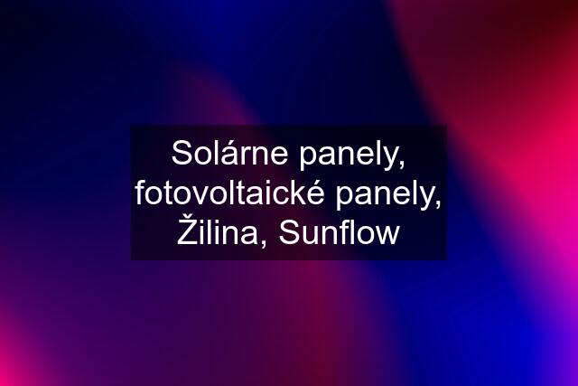 Solárne panely, fotovoltaické panely, Žilina, Sunflow