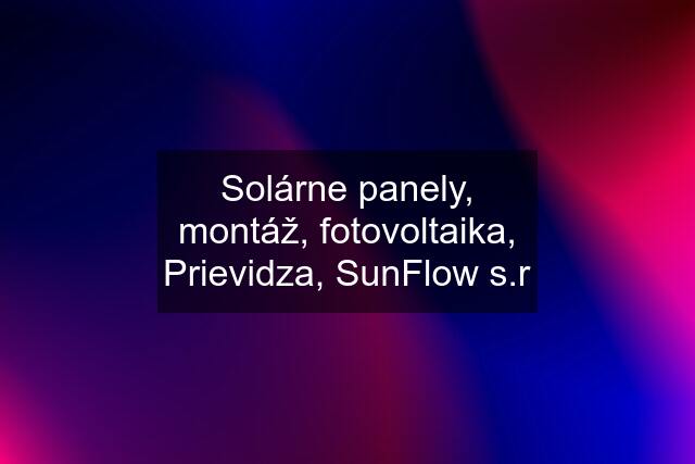 Solárne panely, montáž, fotovoltaika, Prievidza, SunFlow s.r