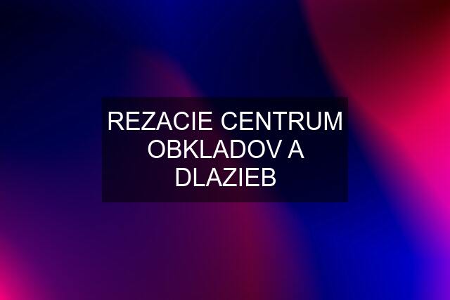 REZACIE CENTRUM OBKLADOV A DLAZIEB