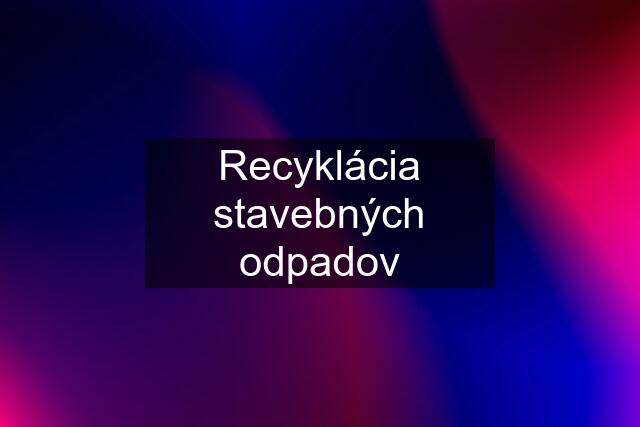 Recyklácia stavebných odpadov