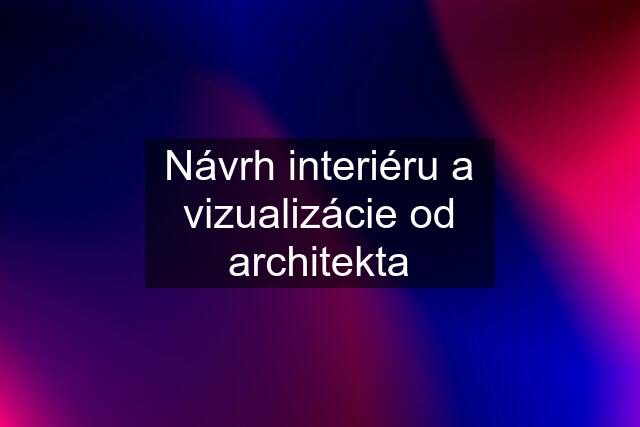 Návrh interiéru a vizualizácie od architekta