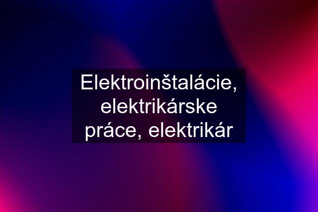 Elektroinštalácie, elektrikárske práce, elektrikár