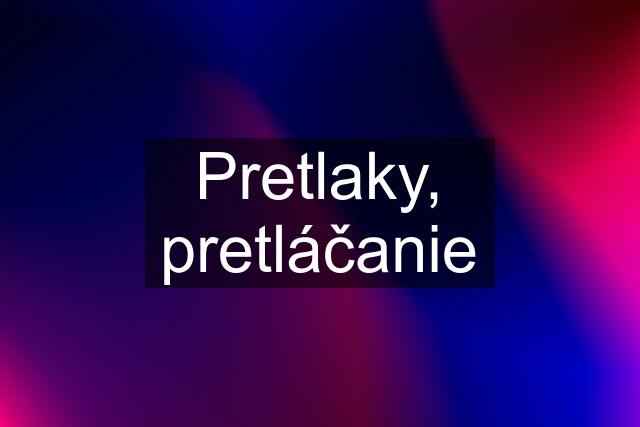 Pretlaky, pretláčanie