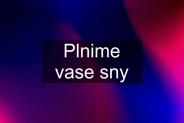 Plnime vase sny