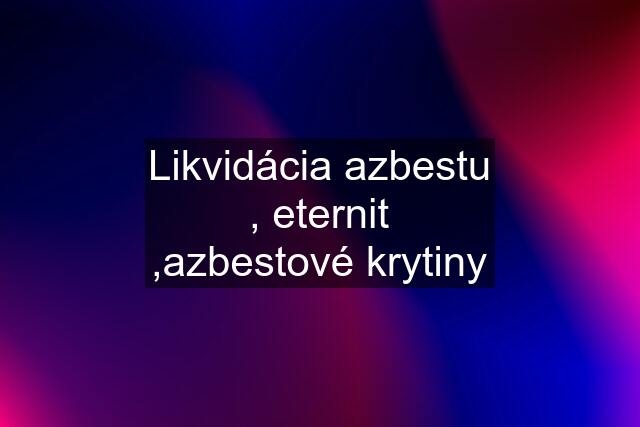 Likvidácia azbestu , eternit ,azbestové krytiny