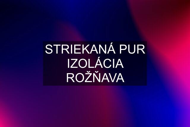 STRIEKANÁ PUR IZOLÁCIA ROŽŇAVA