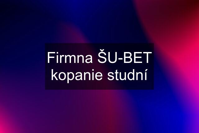 Firmna ŠU-BET kopanie studní