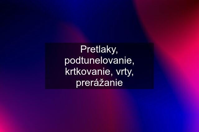 Pretlaky, podtunelovanie, krtkovanie, vrty, prerážanie