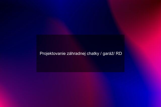 Projektovanie záhradnej chatky / garáž/ RD