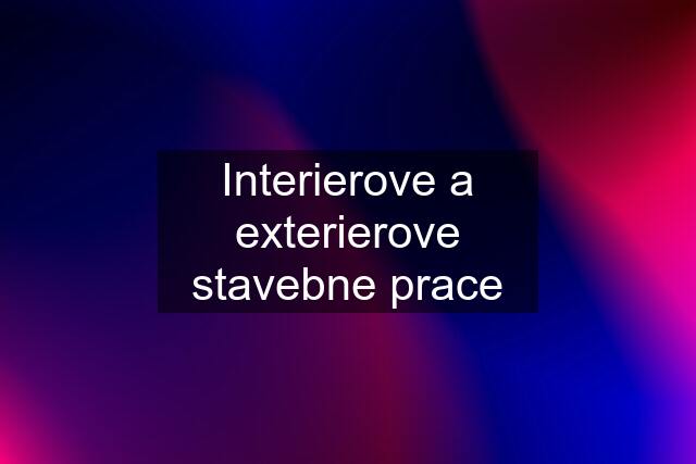 Interierove a exterierove stavebne prace