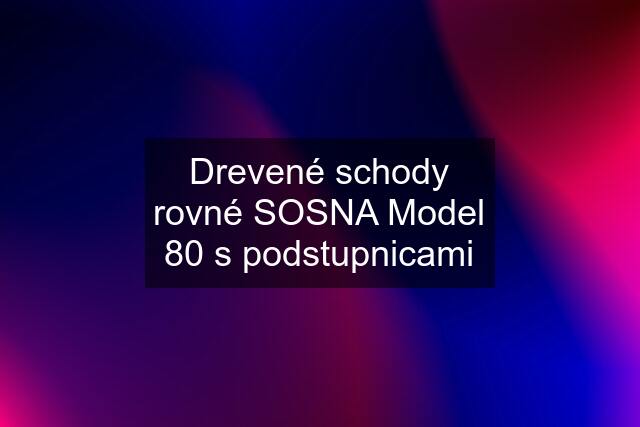 Drevené schody rovné SOSNA Model 80 s podstupnicami