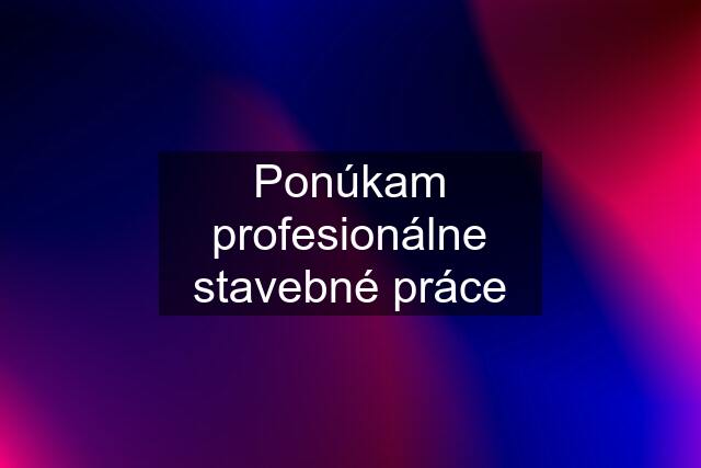 Ponúkam profesionálne stavebné práce