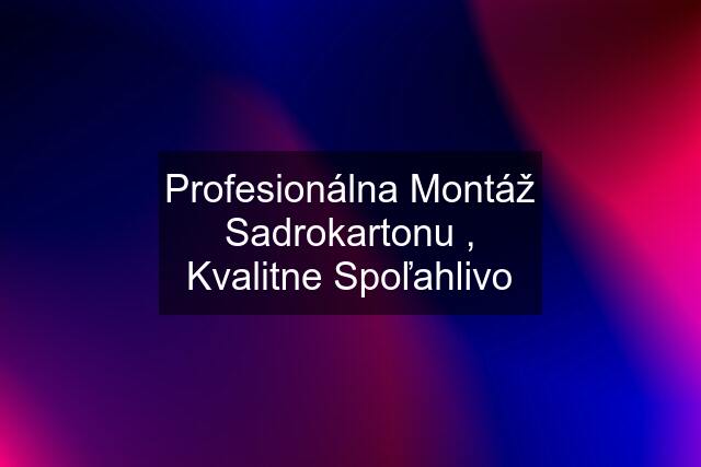 Profesionálna Montáž Sadrokartonu , Kvalitne Spoľahlivo