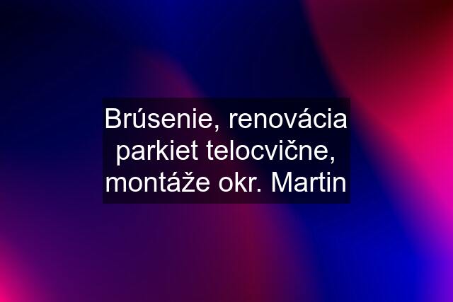 Brúsenie, renovácia parkiet telocvične, montáže okr. Martin