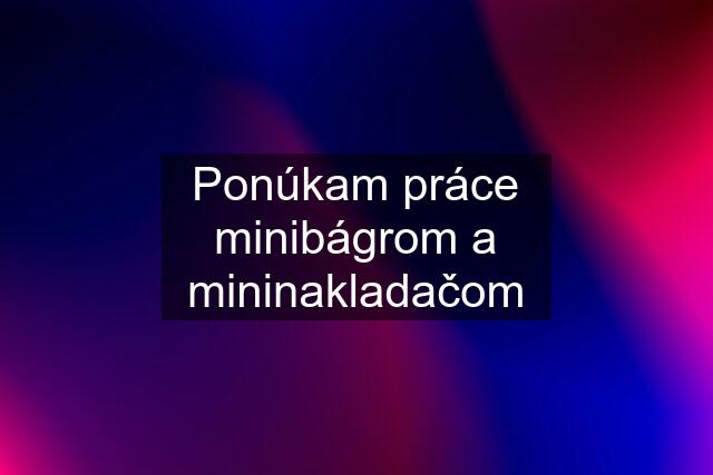 Ponúkam práce minibágrom a mininakladačom