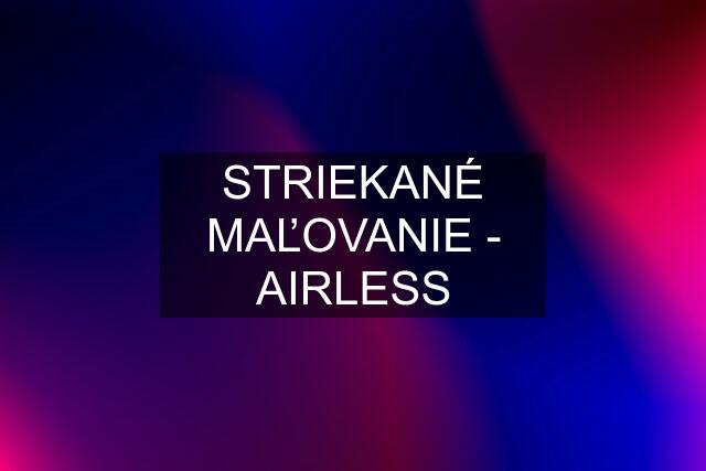 STRIEKANÉ MAĽOVANIE - AIRLESS