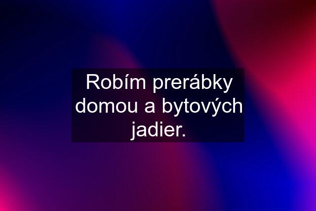 Robím prerábky domou a bytových jadier.