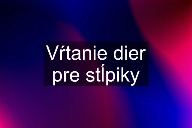 Vŕtanie dier pre stĺpiky