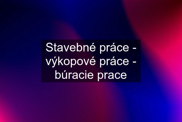 Stavebné práce - výkopové práce - búracie prace