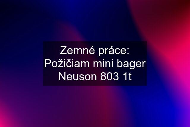 Zemné práce: Požičiam mini bager Neuson 803 1t