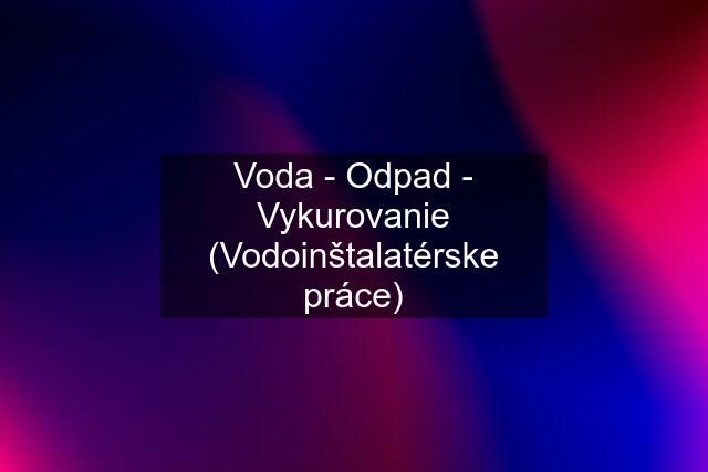 Voda - Odpad - Vykurovanie (Vodoinštalatérske práce)