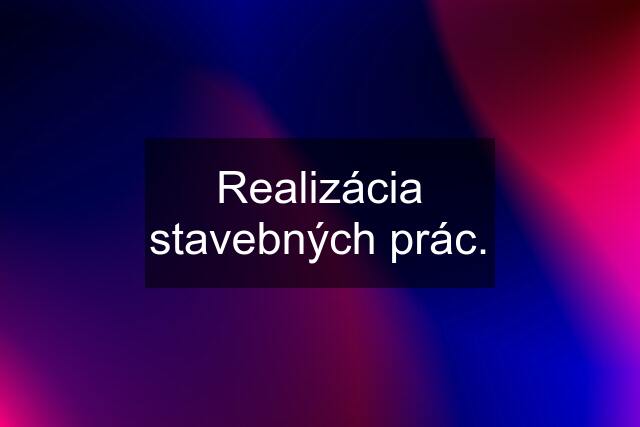 Realizácia stavebných prác.