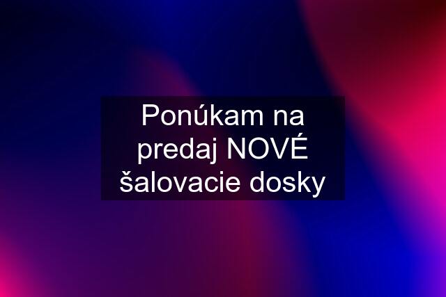 Ponúkam na predaj NOVÉ šalovacie dosky