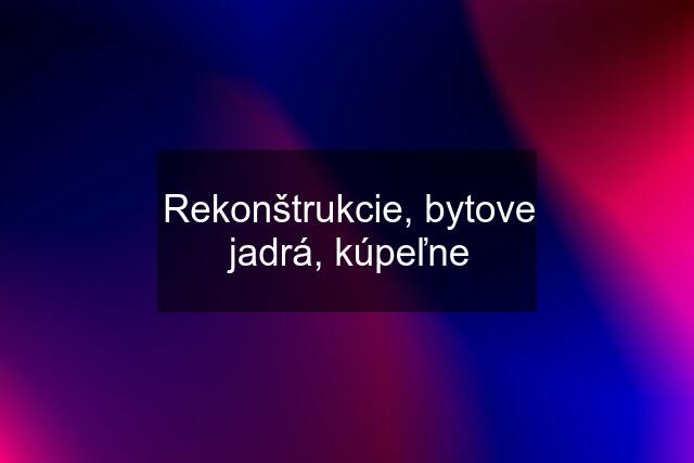 Rekonštrukcie, bytove jadrá, kúpeľne