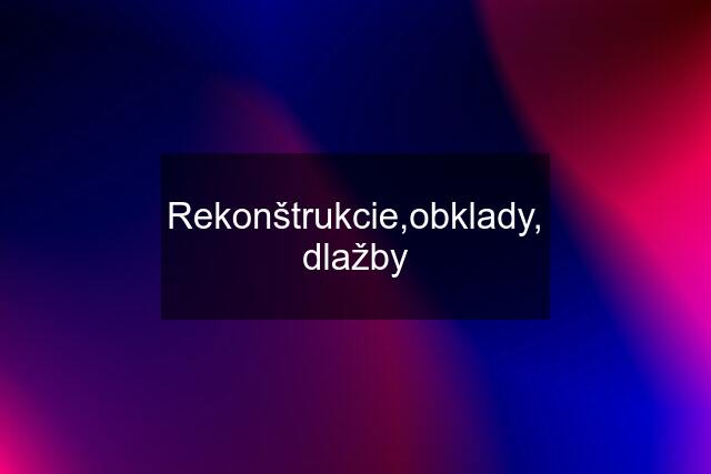 Rekonštrukcie,obklady, dlažby