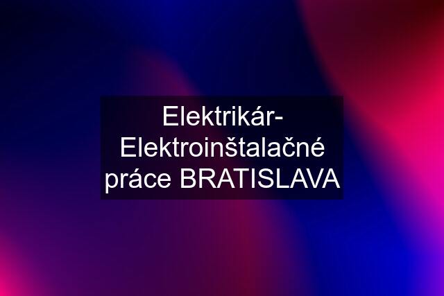 Elektrikár- Elektroinštalačné práce BRATISLAVA