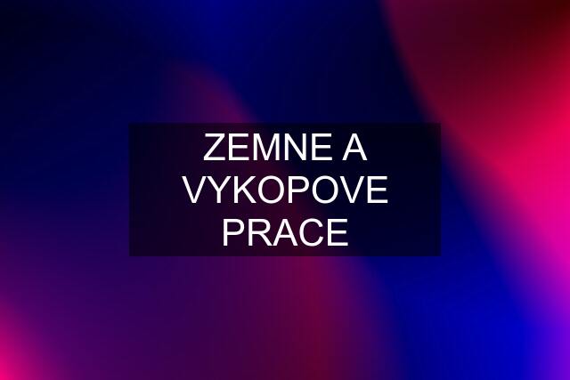 ZEMNE A VYKOPOVE PRACE