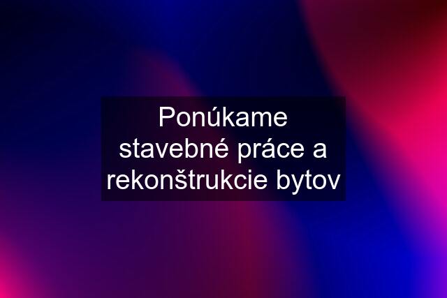 Ponúkame stavebné práce a rekonštrukcie bytov