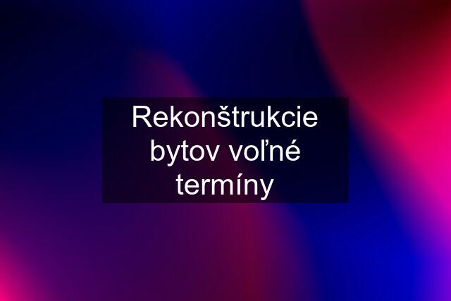 Rekonštrukcie bytov voľné termíny