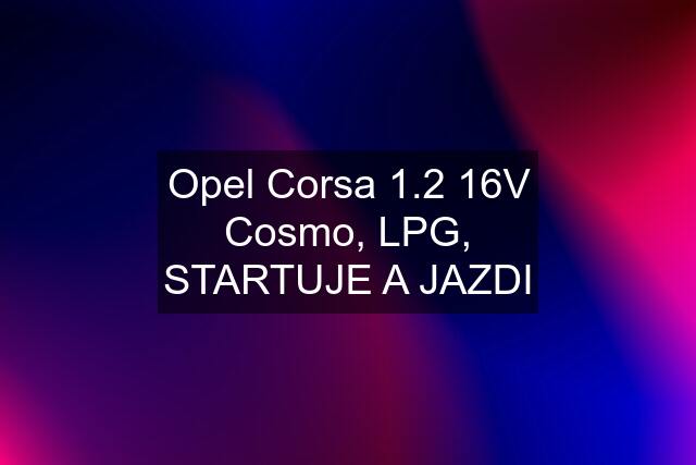 Opel Corsa 1.2 16V Cosmo, LPG, STARTUJE A JAZDI