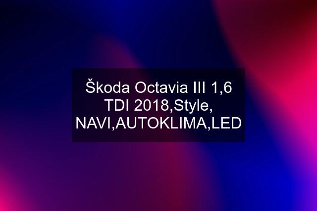 Škoda Octavia III 1,6 TDI 2018,Style, NAVI,AUTOKLIMA,LED
