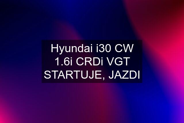 Hyundai i30 CW 1.6i CRDi VGT STARTUJE, JAZDI