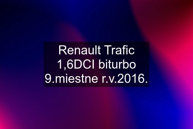 Renault Trafic 1,6DCI biturbo 9.miestne r.v.2016.