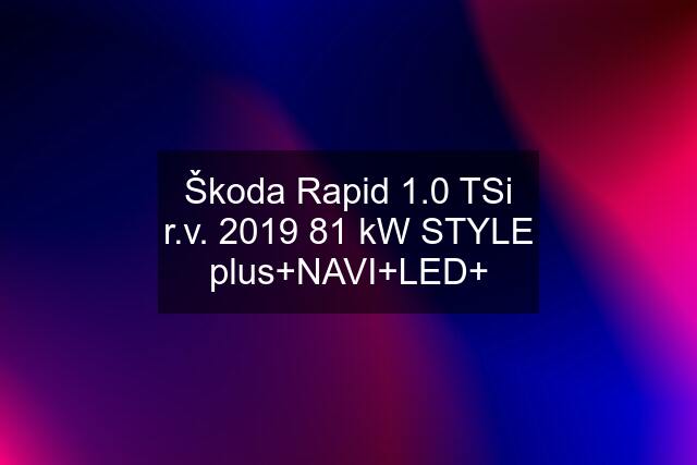 Škoda Rapid 1.0 TSi r.v. 2019 81 kW STYLE plus+NAVI+LED+