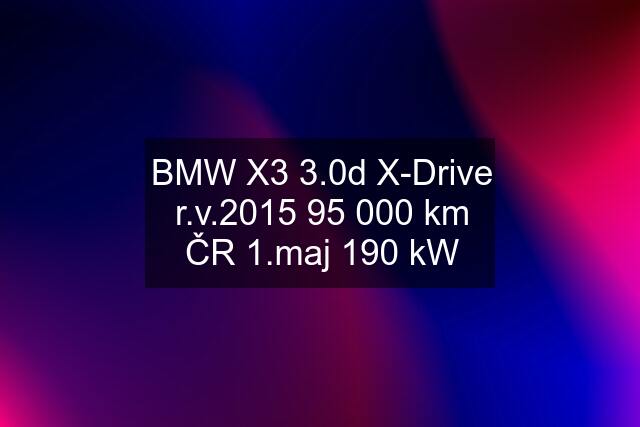 BMW X3 3.0d X-Drive r.v.2015 95 000 km ČR 1.maj 190 kW