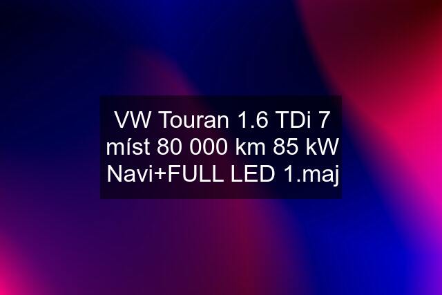 VW Touran 1.6 TDi 7 míst 80 000 km 85 kW Navi+FULL LED 1.maj