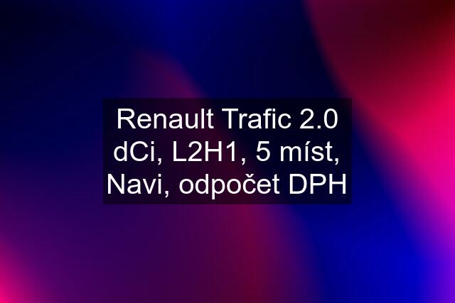 Renault Trafic 2.0 dCi, L2H1, 5 míst, Navi, odpočet DPH