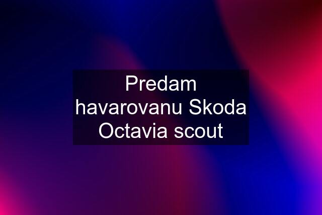 Predam havarovanu Skoda Octavia scout