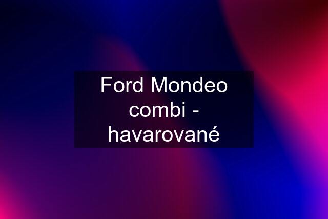 Ford Mondeo combi - havarované