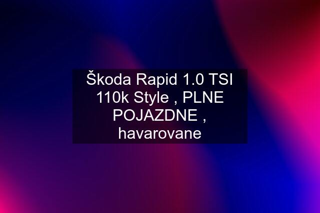 Škoda Rapid 1.0 TSI 110k Style , PLNE POJAZDNE , havarovane