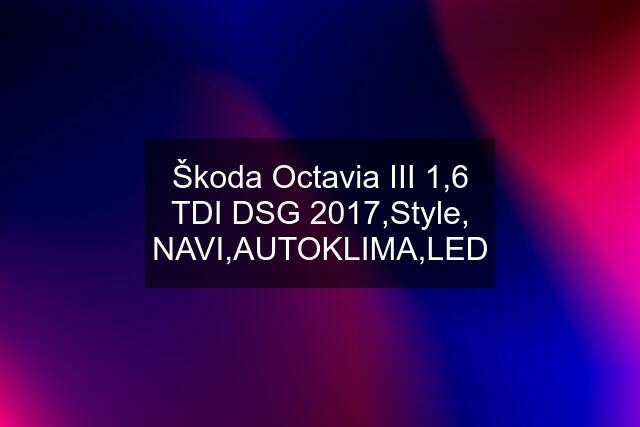 Škoda Octavia III 1,6 TDI DSG 2017,Style, NAVI,AUTOKLIMA,LED