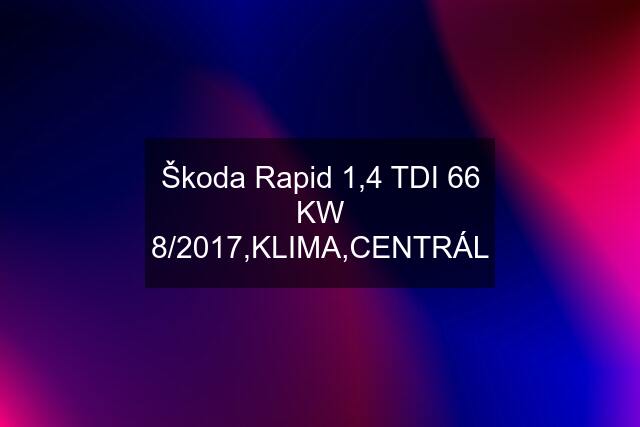 Škoda Rapid 1,4 TDI 66 KW 8/2017,KLIMA,CENTRÁL