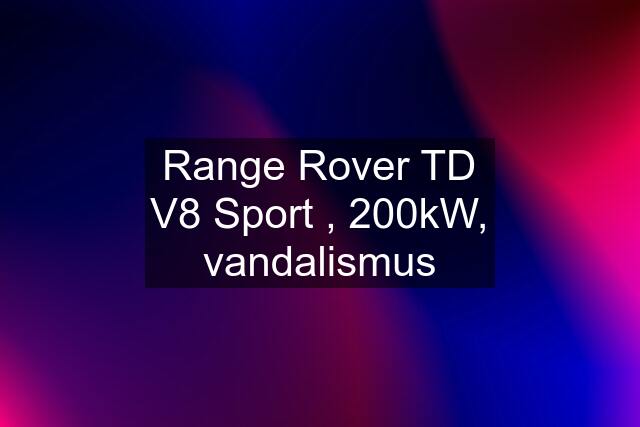 Range Rover TD V8 Sport , 200kW, vandalismus